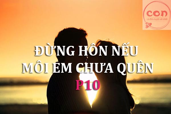 Đừng hôn nếu môi em chưa quên P10.jpg