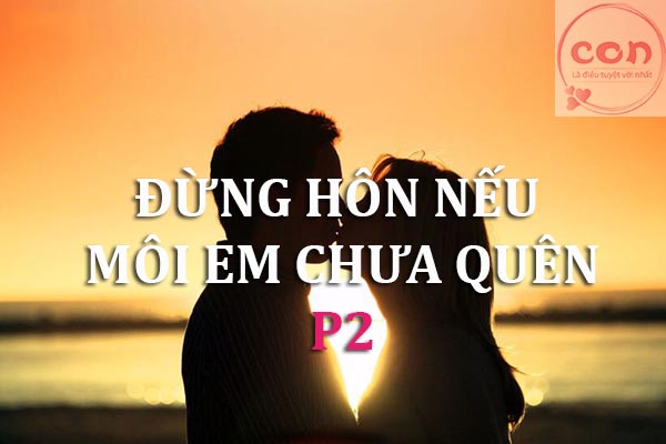 Đừng hôn nếu môi em chưa quên P2